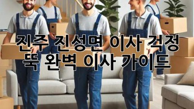 진주 진성면 이사, 걱정 뚝! 완벽 이사 가이드